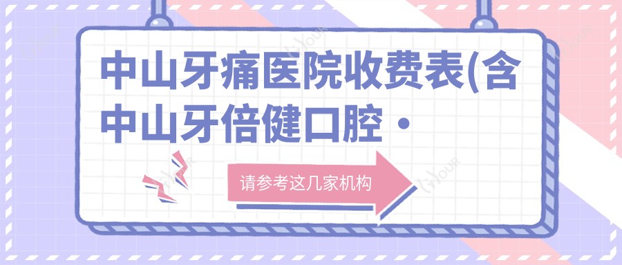 中山牙痛医院收费表(含中山牙倍健口腔·矫正种植中心/松鼠口腔(三乡分院)/中山健洁口腔 牙痛收费)
