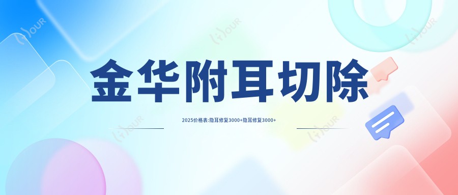 金华附耳切除2025价格表:隐耳修复3000+隐耳修复3000+附耳切除3000+附耳切除3000+