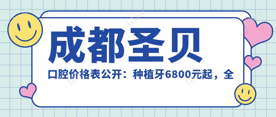 成都圣贝口腔价格表公开:种植牙6800元起,全项目费用一览!