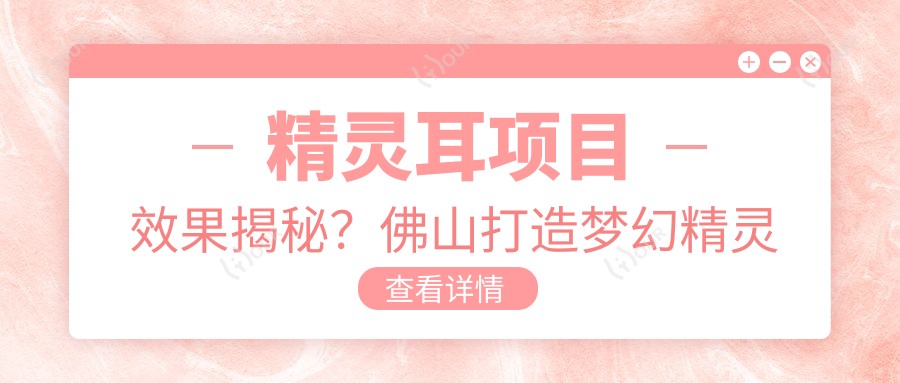 精灵耳项目疗效揭秘?佛山打造梦幻精灵耳价格亲民1K+起真的假的?