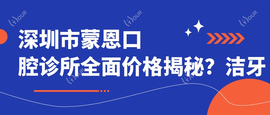 深圳市蒙恩口腔诊所多面价格揭秘?洁牙套餐500+ 烤瓷牙2K+ 隐形矫正1.5W+