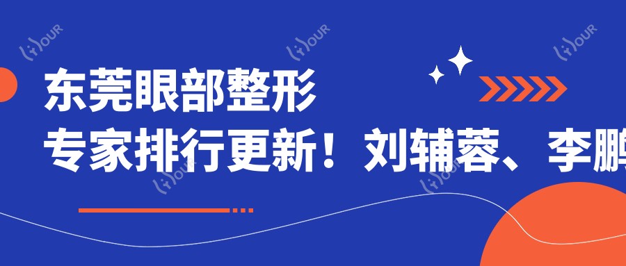 东莞眼部整形医生排行更新!刘辅蓉、李鹏技术领衔!
