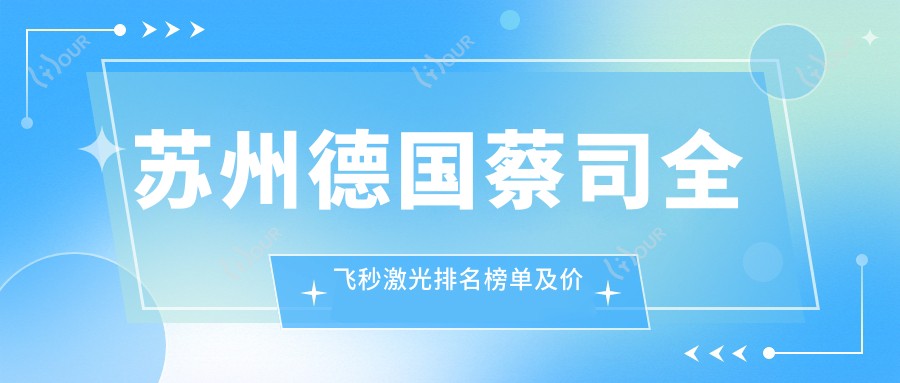 苏州德国蔡司全飞秒激光排名榜单及价格展示!好还不贵的医院是那家呢？