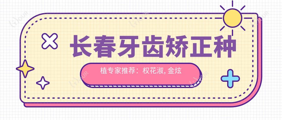 长春牙齿矫正种植医生推荐:权花淑, 金炫成, 唐永旺实力强