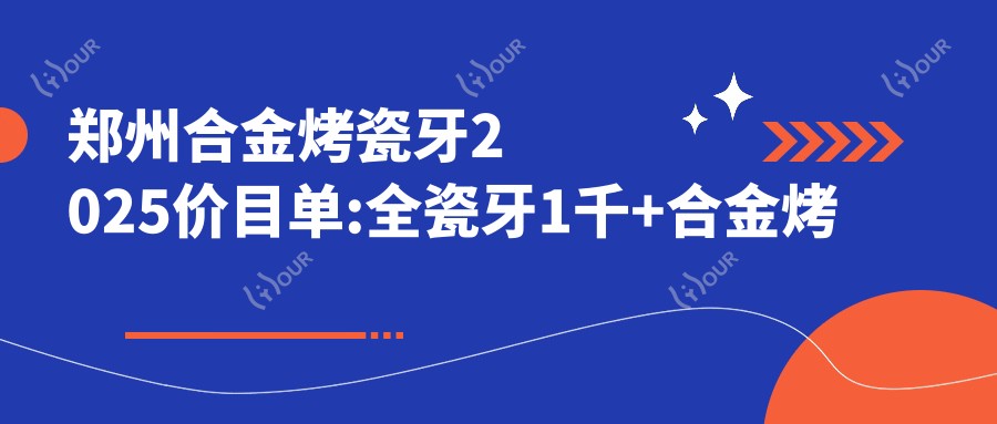 郑州合金烤瓷牙2025价目单:全瓷牙1千+合金烤瓷牙1千+烤瓷牙2千+光固化复合树脂补牙0.1千+