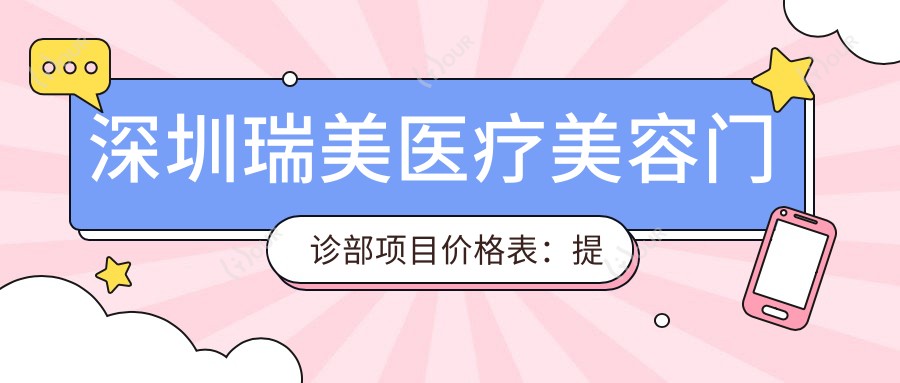 深圳瑞美医疗美容门诊部项目价格表:提眉吸脂详列,隆鼻隆胸至眼袋双眼皮28项全览+