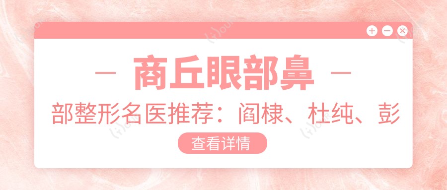 商丘眼部鼻部整形名医推荐：阎棣、杜纯、彭于宾，精通微雕细琢，重塑美丽