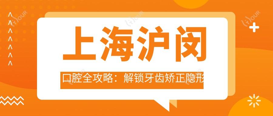 上海沪闵口腔全攻略:解锁牙齿矫正隐形美白等热门项目价格表