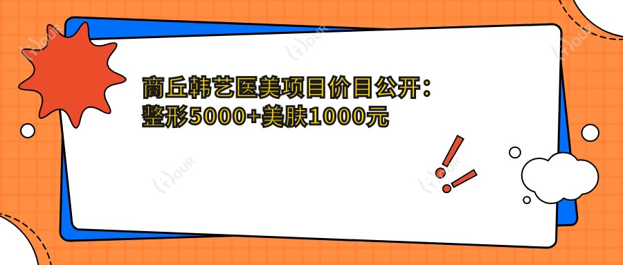 商丘韩艺医美项目价目公开:整形5000+美肤1000元起,实惠透明
