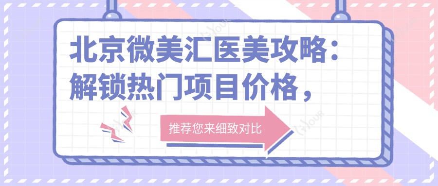 北京微美汇医美攻略:解锁热门项目价格,光子嫩肤与等你来探