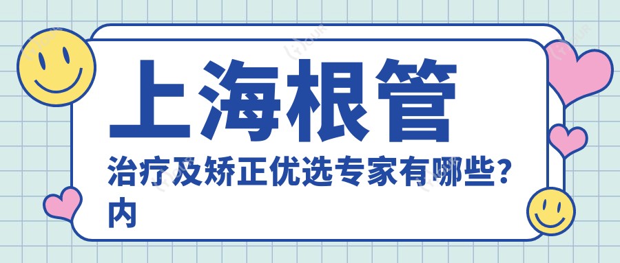 上海根管治疗及矫正优选医生有哪些?内附口碑医生推荐