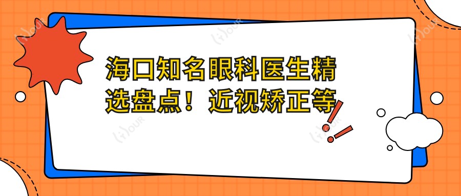 海口有名眼科医生精选盘点！近视矫正等技艺获赞！医生风采展现
