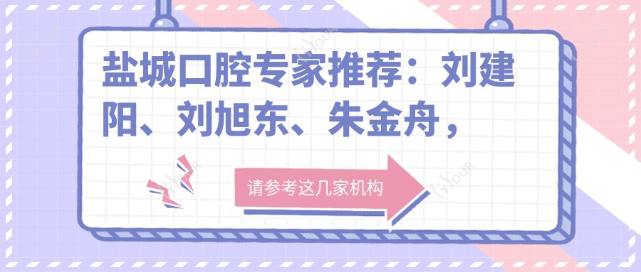 盐城口腔医生推荐：刘建阳、刘旭东、朱金舟，擅长人工种植牙与牙齿矫正，技术精细受好评