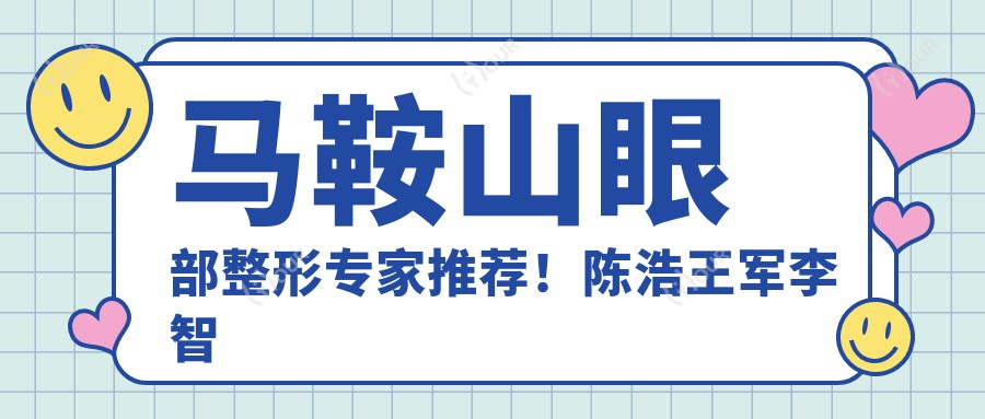 马鞍山眼部整形医生推荐!陈浩王军李智明技术精细,口碑优良,详情速览!