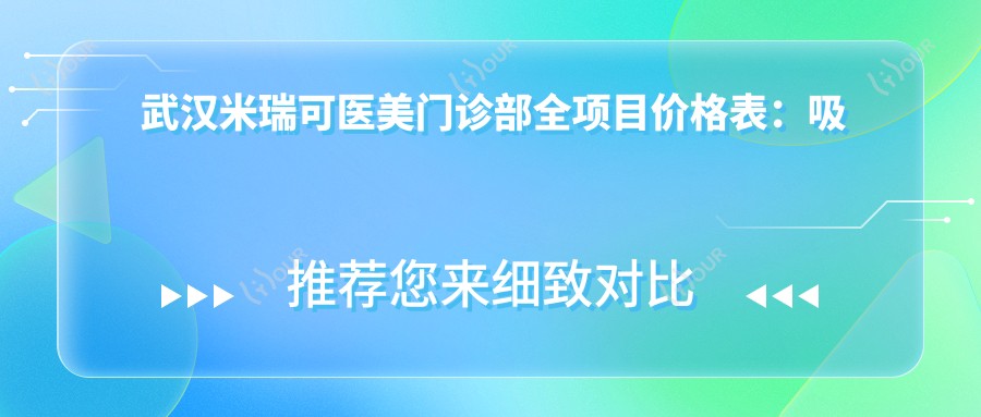 武汉米瑞可医美门诊部全项目价格表:吸脂隆鼻2800+|水动力隆胸9800+|热玛吉眼部紧致6800+