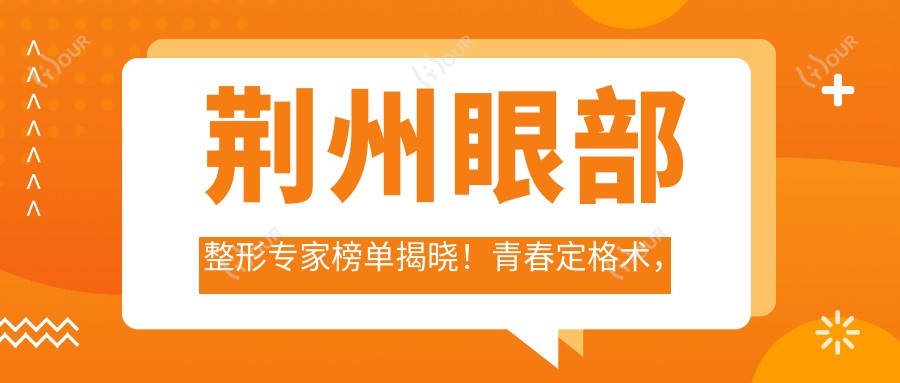 荆州眼部整形医生榜单揭晓!青春定格术,双眼皮,隆鼻技术全解析!