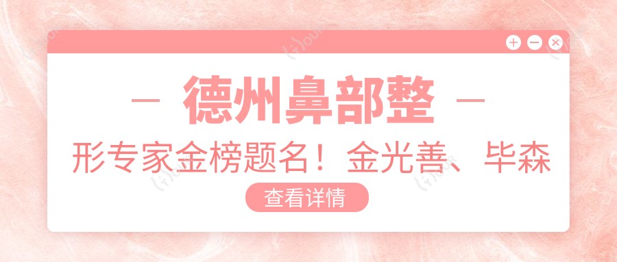 德州鼻部整形医生金榜题名！金光善、毕森森以精细技艺获赞！