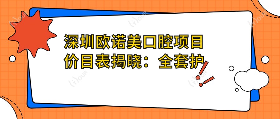 深圳欧诺美口腔项目价目表揭晓:全套护理仅需8800元起,性价比之选!