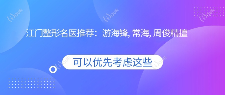 江门整形名医推荐:游海锋, 常海, 周俊精擅眼鼻及胸部整形