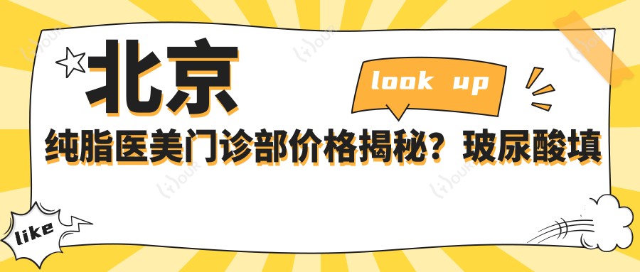 北京纯脂医美门诊部价格揭秘?玻尿酸填充5K+ 2K+ 热玛吉1W+