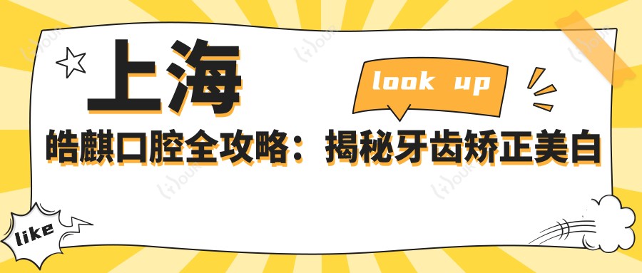 上海皓麒口腔全攻略：揭秘牙齿矫正美白等项目亲民价目表