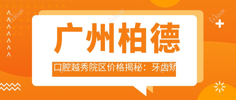 广州柏德口腔越秀院区价格揭秘:牙齿矫正隐形正畸种植牙全攻略