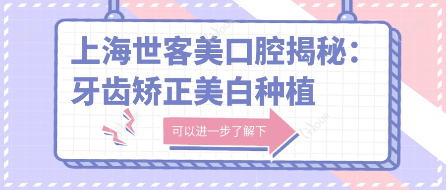 上海世客美口腔揭秘：牙齿矫正美白种植全攻略，价格透明一览无余