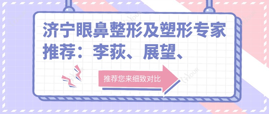 济宁眼鼻整形及塑形医生推荐:李荻、展望、周莉萍技艺精细