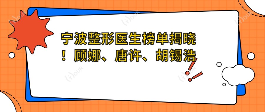 宁波整形医生榜单揭晓!顾娜、唐许、胡锡浩凭实力推荐眼部鼻部美容!