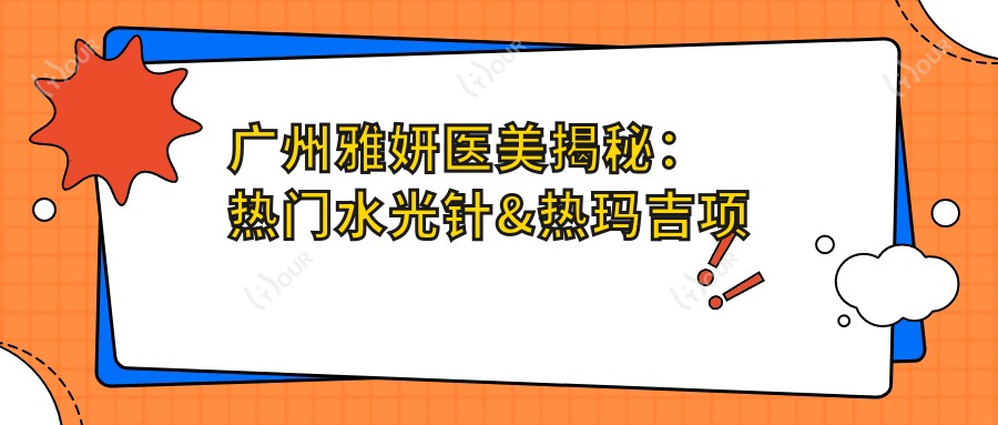 广州雅妍医美揭秘:热门&热玛吉项目价格清单大公开