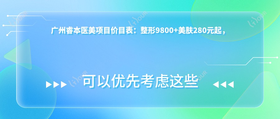 广州睿本医美项目价目表:整形9800+美肤280元起,透明实惠