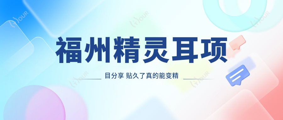 福州精灵耳项目分享 贴久了真的能变精灵耳吗？价格与疗效解析