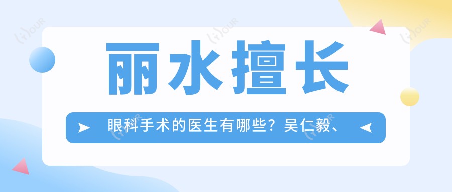 丽水擅长眼科手术的医生有哪些？吴仁毅、陈启伟医生备受推崇