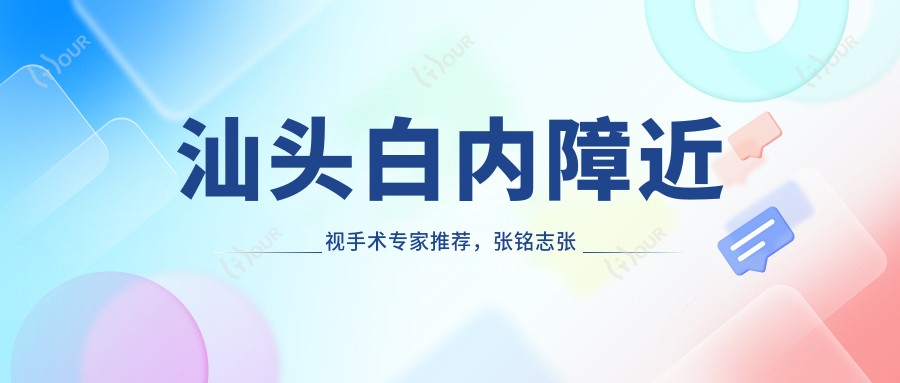 汕头白内障近视手术医生推荐,张铭志张日平等名医信息汇总