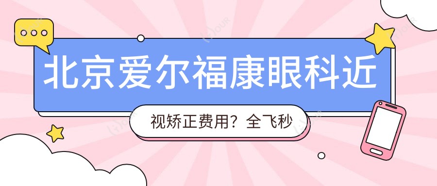 北京爱尔福康眼科近视矫正费用？全飞秒近视手术约1W+ 半飞秒亲民价近1W 晶体植入高端选3W+