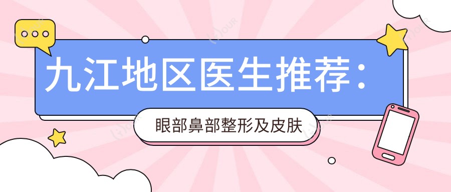 九江地区医生推荐：眼部鼻部整形及皮肤美容医生名单参考