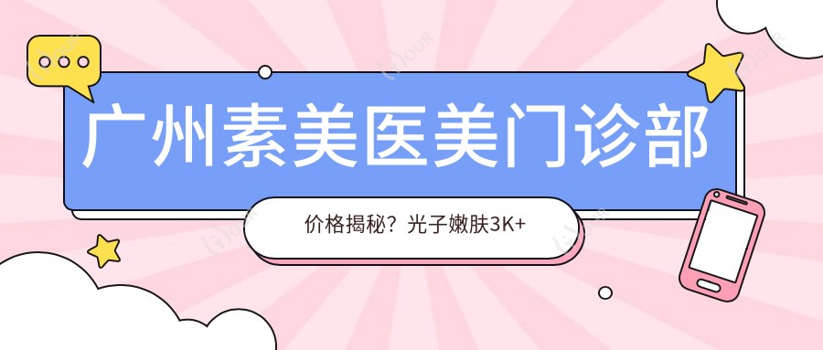 广州素美医美门诊部价格揭秘？光子嫩肤3K+ 1K+ 热玛吉2W+