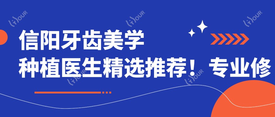 信阳牙齿美学种植医生精选推荐!修复,即刻种植,信赖之选全攻略!
