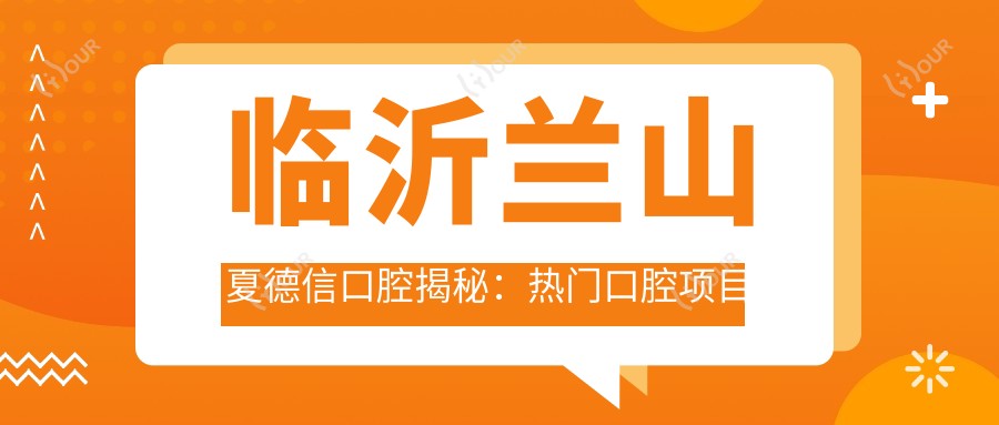 临沂兰山夏德信口腔揭秘:热门口腔项目价格大公开,牙齿矫正美白超值吗?