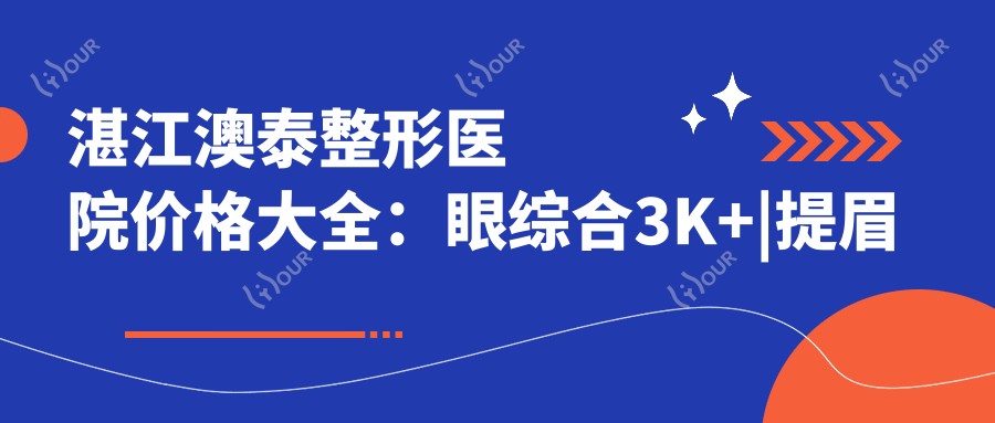湛江澳泰整形医院价格大全：眼综合3K+|提眉术2K8+|眼袋去除4K5+|脂肪填充6K+|精致双眼皮2K9+|鼻综合8K+