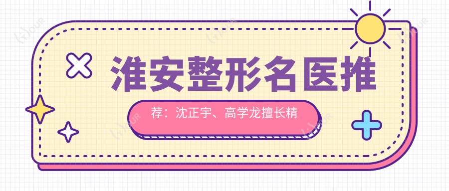 淮安整形名医推荐：沈正宇、高学龙擅长精微整形，内窥镜隆胸、面部年轻化受追捧