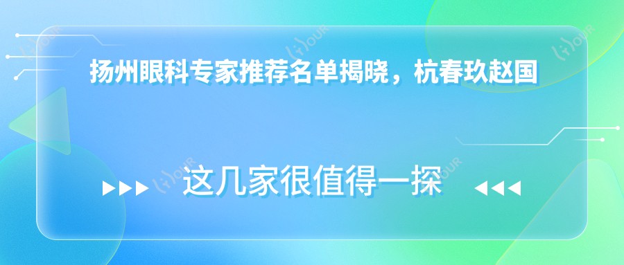 扬州眼科医生推荐名单揭晓,杭春玖赵国凤崔爱芝擅长眼部手术