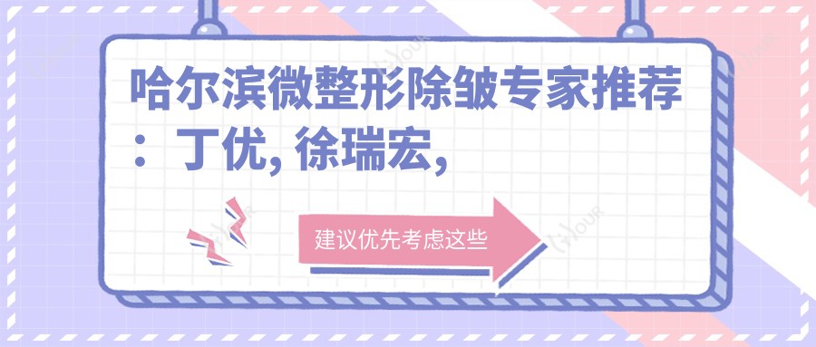 哈尔滨微整形除皱医生推荐:丁优, 徐瑞宏, 孟庆鹏擅长微创抗衰