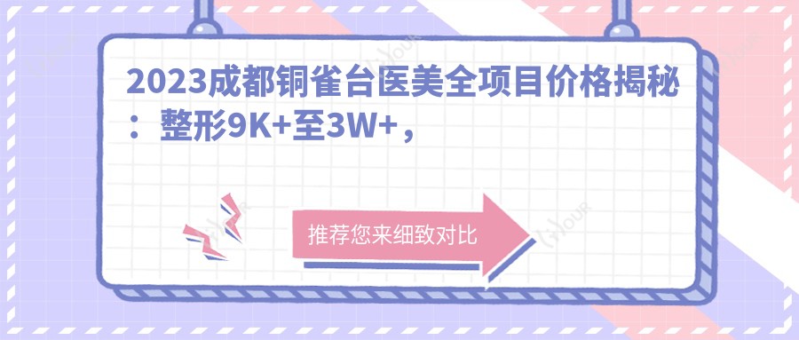 2023成都铜雀台医美全项目价格揭秘:整形9K+至3W+,皮肤管理2K+起