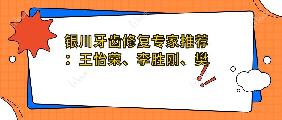 银川牙齿修复医生推荐：王怡荣、李胜刚、樊燕，精通烤瓷牙、种植牙及复杂义齿修复