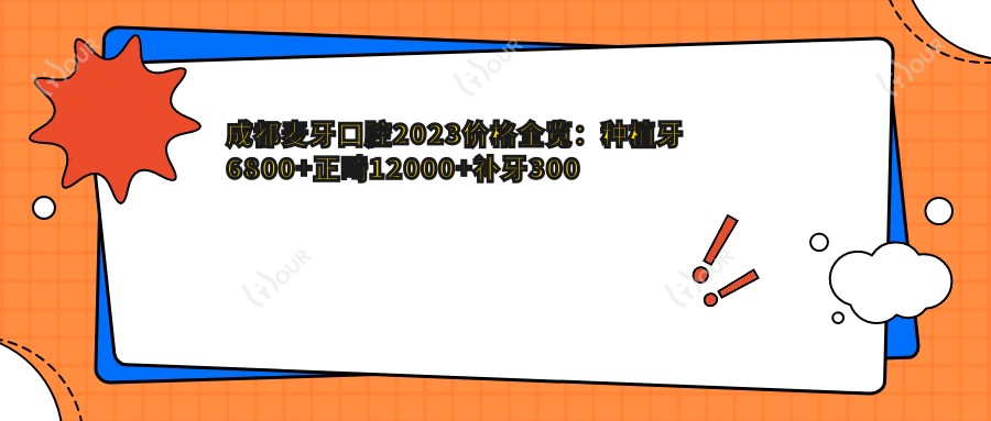 成都麦牙口腔2023价格全览:种植牙6800+正畸12000+补牙300元起,实惠透明