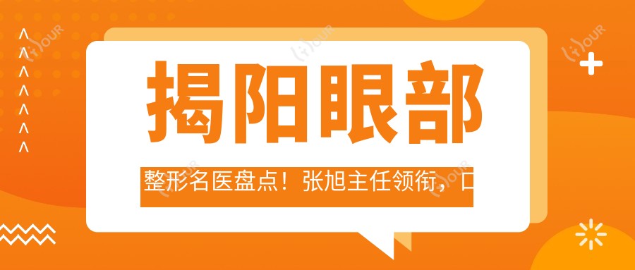 揭阳眼部整形名医盘点!张旭医生领衔,口碑实力双在线!