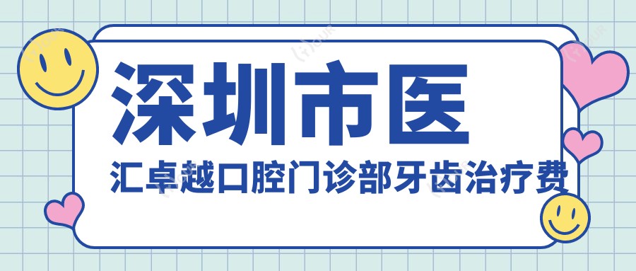 深圳市医汇较好口腔门诊部牙齿治疗费用揭秘:正畸2W+ 烤瓷牙3K-8K 全瓷牙冠6K+