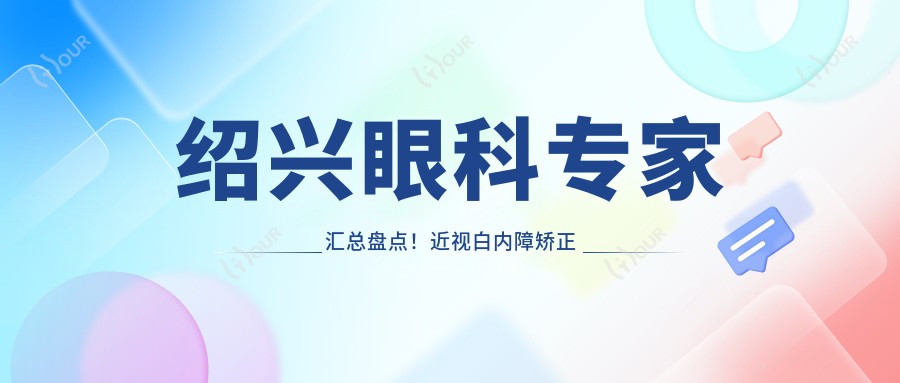 绍兴眼科医生汇总盘点!近视白内障矫正技术精细,网友力荐!