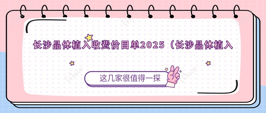 长沙晶体植入收费价目单2025(长沙晶体植入价格预览表)
